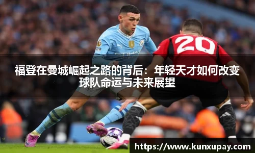 福登在曼城崛起之路的背后：年轻天才如何改变球队命运与未来展望